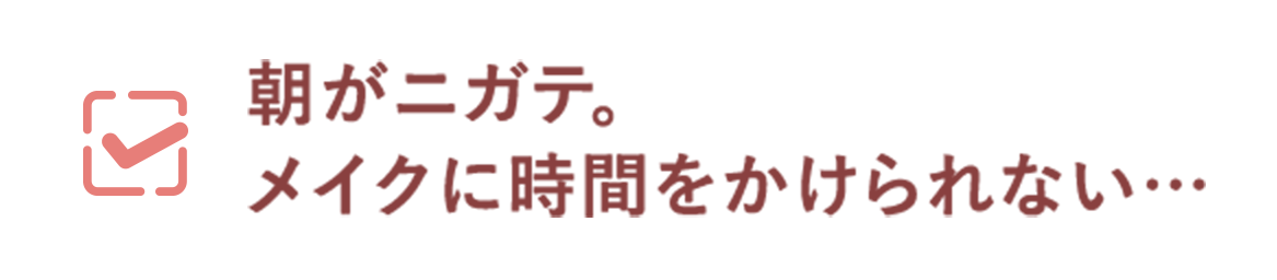 朝がニガテ。メイクに時間をかけられない…