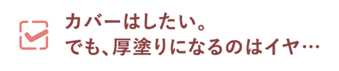 カバーはしたい。でも、厚塗りになるのはイヤ…