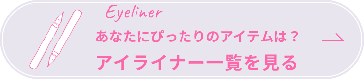 Eyeliner あなたにぴったりのアイテムは？ アイライナー一覧を見る