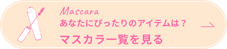 Mascara あなたにぴったりのアイテムは？ マスカラ一覧を見る
