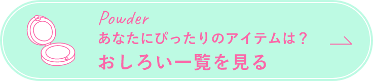 powder あなたにぴったりのアイテムは？ おしろい一覧を見る