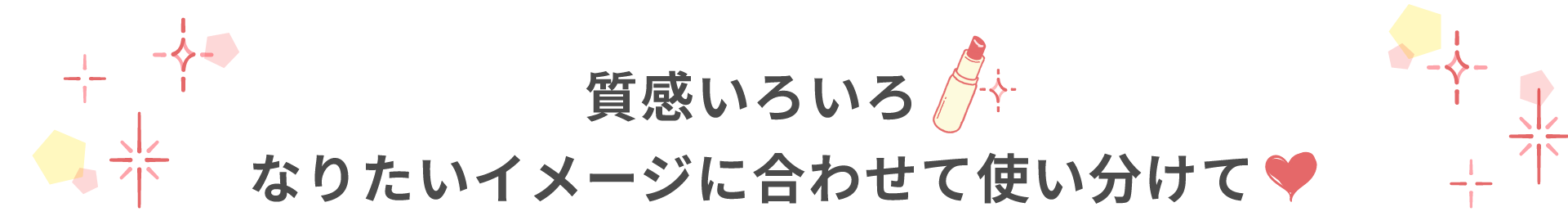 質感いろいろ なりたいイメージに合わせて使い分けて