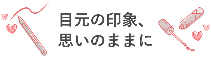 目元の印象、思いのままに