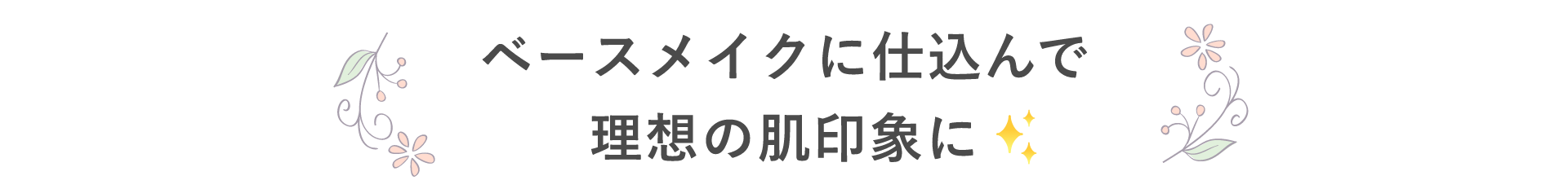 ベースメイクに仕込んで理想の肌印象に