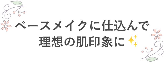 ベースメイクに仕込んで理想の肌印象に