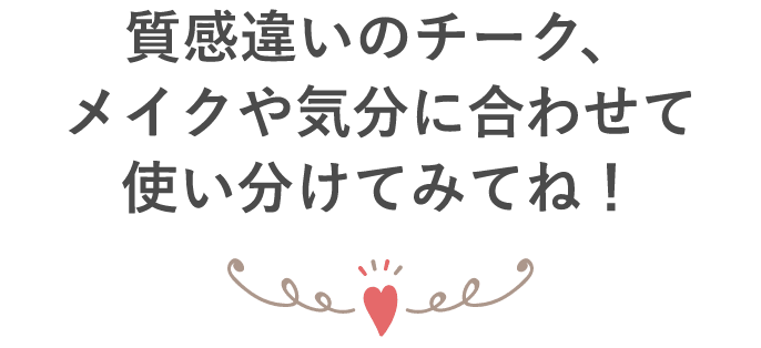 質感違いのチーク、メイクや気分に合わせて使い分けてみてね！